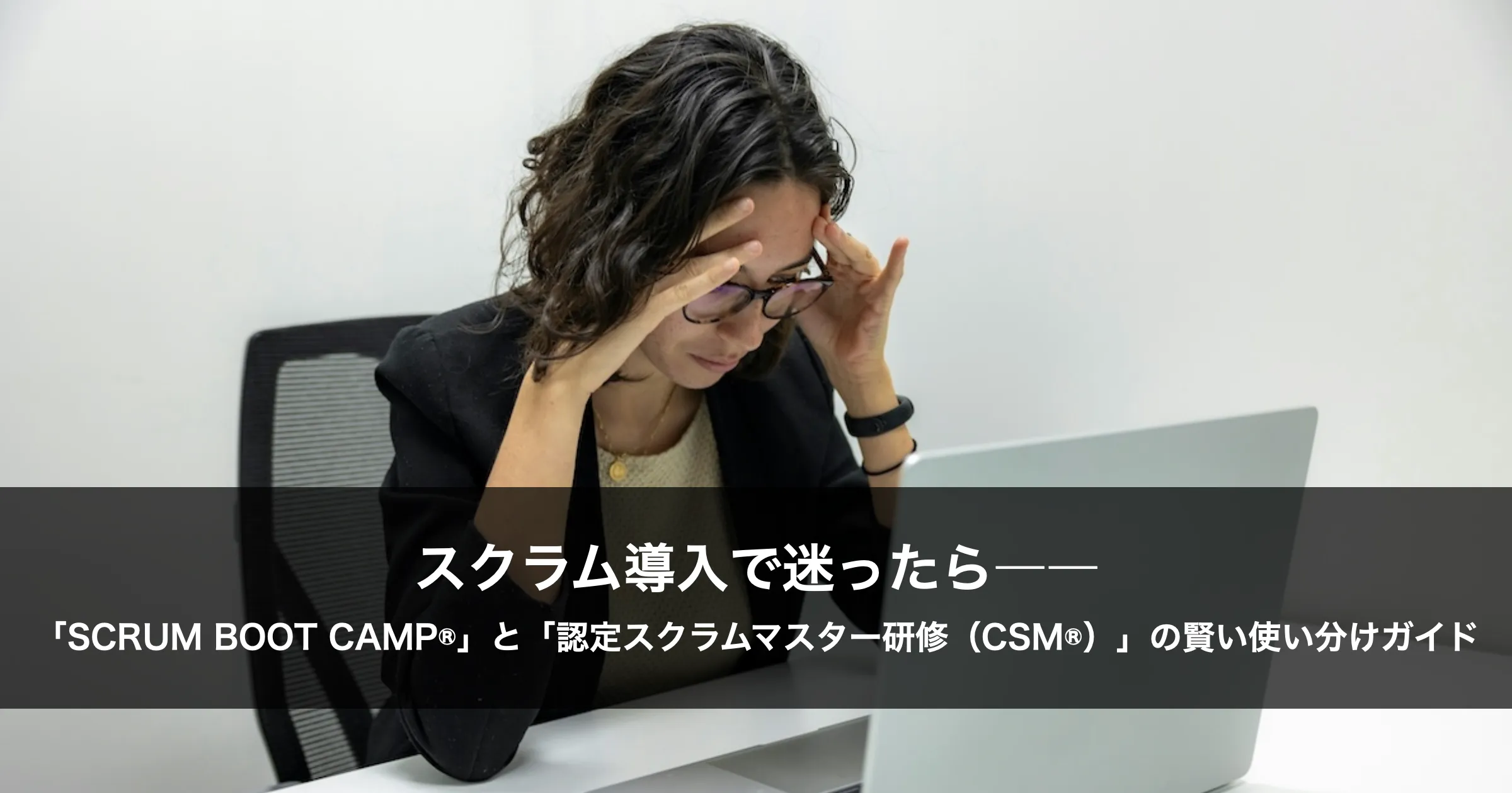 スクラム導入で迷ったら――「SCRUM BOOT CAMP®」と「認定スクラムマスター研修（CSM®）」の賢い使い分けガイド