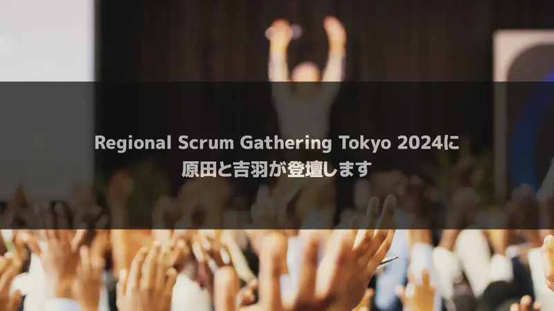Regional Scrum Gathering Tokyo 2024に原田と吉羽が登壇します